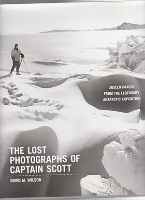 THE LOST PHOTOGRAPHS OF CAPTAIN SCOTT. Unseen photographs from the legendary Antarctic expedition