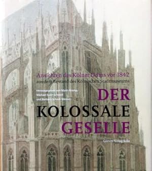 Der kolossale Geselle : Ansichten des Kölner Doms vor 1842 aus dem Bestand des Kölnischen Stadtmu...