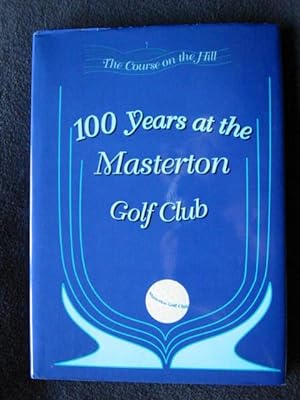 The Course on the Hill. 100 Years of Golf at the Masterton Golf Club 1899 - 1999