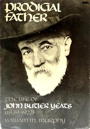 Prodigal Father: The Life of John Butler Yeats (1839-1922)