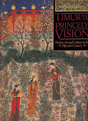 TIMUR AND THE PRINCELY VISION ~ Persian Art and Culture in the Fifteenth Century