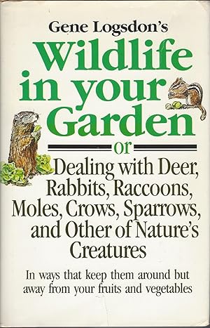 Gene Logsdon's Wildlife in Your Garden Or Dealing With Deer, Rabbits, Raccoons, Moles, Crows, Spa...