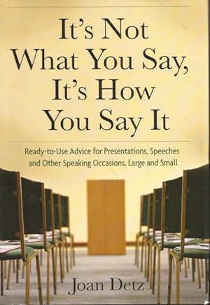 IT'S NOT WHAT YOU SAY, IT'S HOW YOU SAY IT : Ready-to-Use Advice for Presentations, Speeches and ...