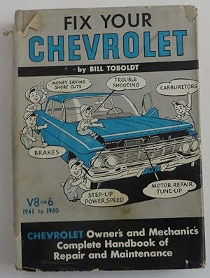 Fix Your Chevrolet - V8 or V6 ( 1961 to 1940 ) : Owner's and Mechanic's Complete Handbook of Repa...