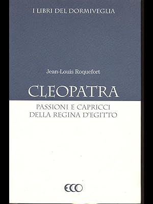 Cleopatra - passioni e capricci della regina d'Egitto