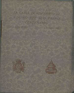 La Cassa di Risparmio di Torino nel suo primo centenario: 4 luglio 1827 - 4 luglio 1927. Risparmi...
