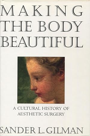 Making The Body Beautiful : A Cultural History of Aesthetic Surgery