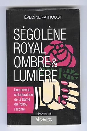 Ségolène Royal ombre & lumière : Témoignage ( une proche collaboratrice de la Dame du Poitou raco...