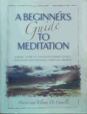 A Beginner's Guide to Meditation - A basic 'how to' on your journey to self-discovery and persona...