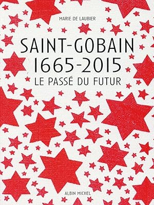 Saint-Gobain ; 1665-2015 ; le passé du futur