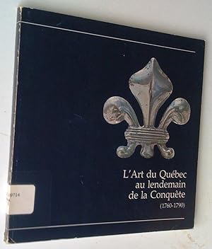 L'Art du Québec au lendemain de la Conquête (1760-1790): une exposition préparée par le Musée du ...