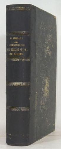 Dictionnaire indicateur et historique des rues et places de Rouen. Revue de ses monuments et de s...