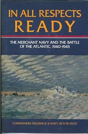 IN ALL RESPECTS READY: THE MERCHANT NAVY AND THE BATTLE OF THE ATLANTIC, 1940-1945.