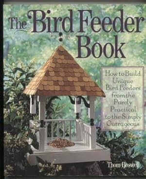 The Bird Feeder Book: How to build unique bird feeders from the purely practical to the simply ou...