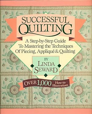 SUCCESSFUL QUILTING: A Step-By-Step Guide to Mastering the Techniques of Piecing, Applique and Qu...