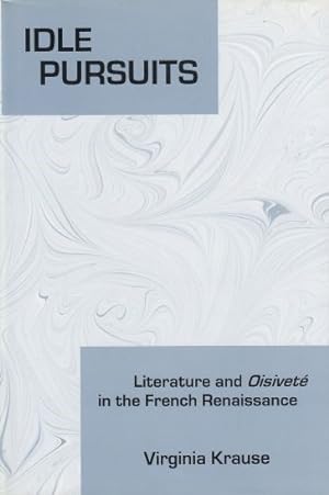 Idle Pursuits Literature and Oisivete in the French Renaissance