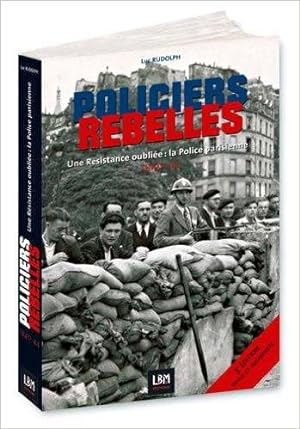 Policiers rebelles - Une résistance oubliée : La Police parisienne . 1940 - 1944 --------- [ 3e é...