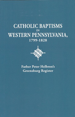 Catholic Baptisms in Western Pennsylvania, 1799-1828: Father Peter Helbron's Greensburg Register: