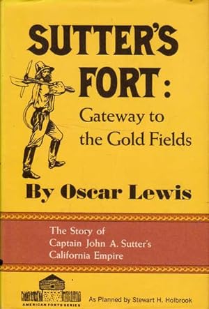 Sutter's Fort: Gateway to the Gold Field; The Story of Captain John A. Sutter's California Empire