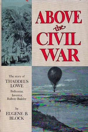 Above the Civil War: The Story of Theaddeus Lowe, Balloonist, Inventor, Railway Builder