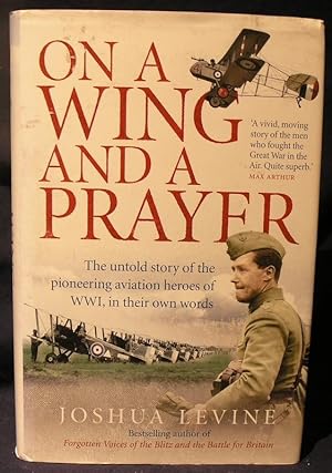On a Wing and a Prayer: The Untold Story of the Pioneering Aviation Heroes of WW1, in Their Own W...