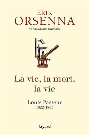 la vie, la mort, la vie ; Louis Pasteur 1822-1895