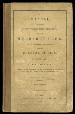 A MANUAL CONTAINING INFORMATION RESPECTING THE GROWTH OF THE MULBERRY TREE, WITH SUITABLE DIRECTI...