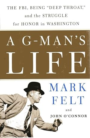 A G-Man's Life : The FBI, Being 'Deep Throat' and the Struggle for Honor in Washington
