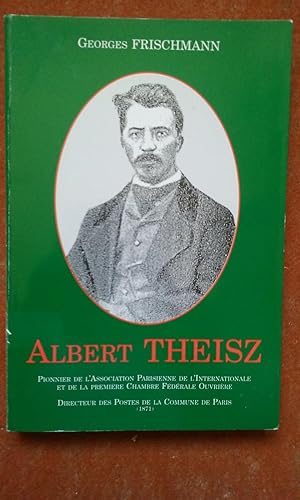 Albert Theisz. Pionnier de l'Association Parisienne de l'Internationale et de la Première Chambre...