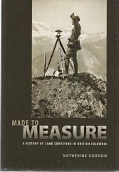 MADE TO MEASURE: A History of Land Surveying in British Columbia; Signed Copy