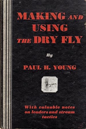 Making and Using the Dry Fly: With Valuable Notes on Leaders and Stream Tactics