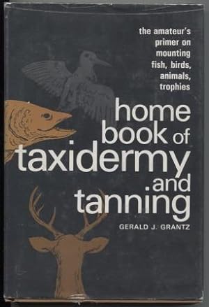 HOME BOOK OF TAXIDERMY AND TANNING : THE AMATEUR'S PRIMER ON MOUNTING FISH, BIRDS, ANIMALS, TROPHIES