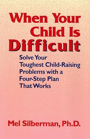 When Your Child is Difficult: Solve Your Toughest Child-Raising Problems with a Four Step Plan Th...