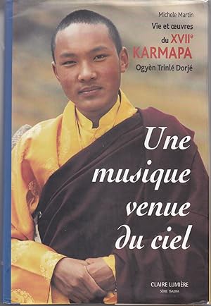 Une musique venue du ciel. Vie et oeuvres du XVII Karmapa.Ogyèn Trinlé Dorjé.