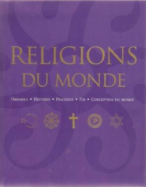 Religions du monde : Origines, histoire, pratique, foi, conception du monde