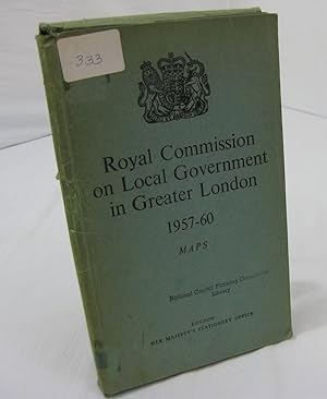 ROYAL COMMISSION ON LOCAL GOVERNMENT IN GREATER LONDON 1957-60. MAPS