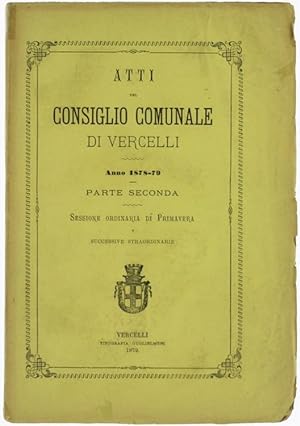 ATTI DEL CONSIGLIO COMUNALE DI VERCELLI - Anno 1878-79 - Parte seconda. Sessione ordinaria di Pri...