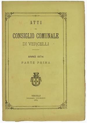 ATTI DEL CONSIGLIO COMUNALE DI VERCELLI - Anno 1874 - Parte prima.: