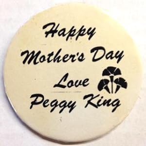 Happy Mother's Day / Love, Peggy King [pinback button]