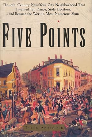 Five Points: The Nineteenth-Century New York City Neighborhood That Invented Tap Dance, Stole Ele...