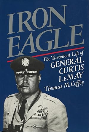 Iron Eagle: The Turbulent Life of General Curtis Lemay