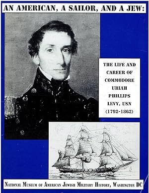 An American, A Sailor, and A Jew - The Life and Career of Commodore Uriah Phillips Levy, USN (179...