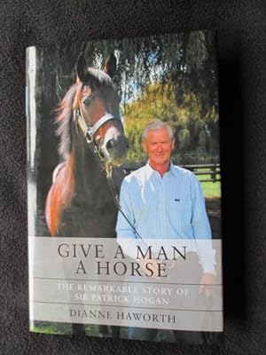 Give a Man a Horse. The Remarkable Story of Sir Patrick Hogan
