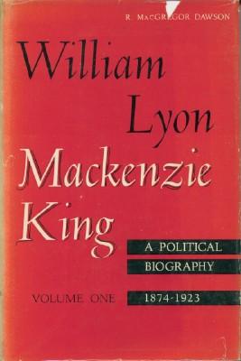 William Lyon Mackenzie King: A Political Biography Volume 1 1874-1923