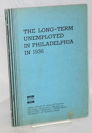 The long-term unemployed in Philadelphia in 1936. A study of the chief wage earners of families o...