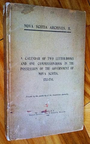 Nova Scotia Archives. ll. A Calendar of Two Letter-books and One Commission-Book in the Possessio...
