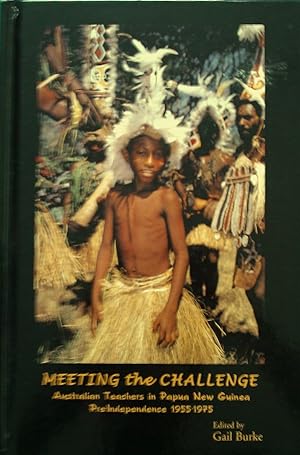 Meeting the Challenge; Australian Teachers in Papua New Guinea.Pre-Independence 1955-1975.