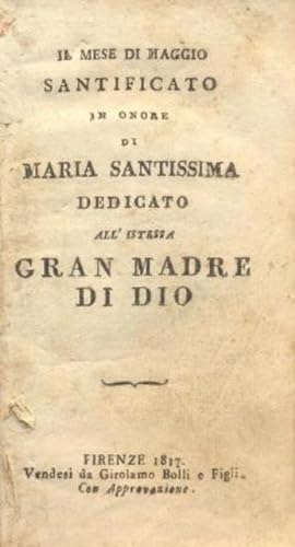 Il Mese di Maggio Santificato in onore di Maria Santissima. Dedicato all'Istessa Gran Madre di Dio.