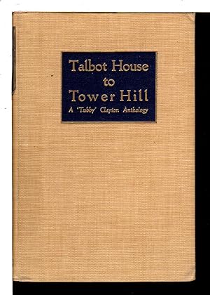 TALBOT HOUSE TO TOWER HILL: An Anthology Of The Writings Of The Reverend P. B. ('Tubby') Clayton,...