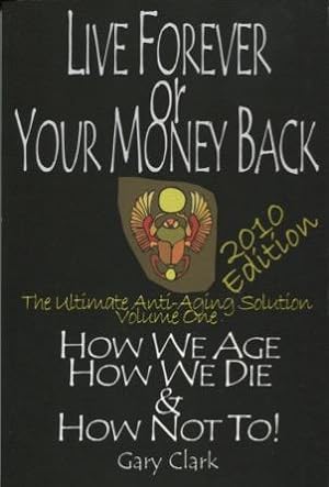 Live Forever Or Your Money Back: The Ultimate Anti-Aging Solution Volume One: How We Age How We D...